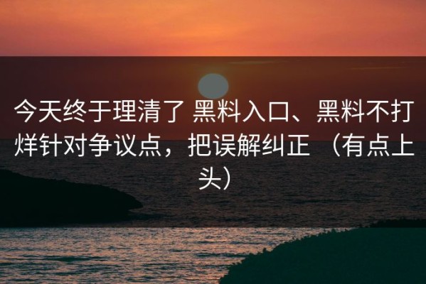 今天终于理清了 黑料入口、黑料不打烊针对争议点，把误解纠正 （有点上头）