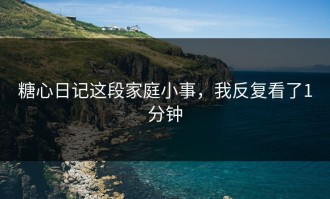 糖心日记这段家庭小事，我反复看了1分钟