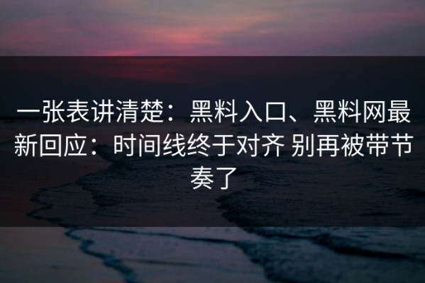 一张表讲清楚：黑料入口、黑料网最新回应：时间线终于对齐 别再被带节奏了