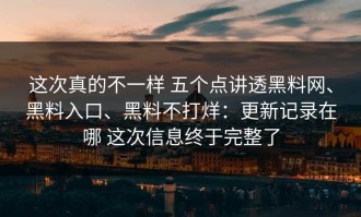 这次真的不一样 五个点讲透黑料网、黑料入口、黑料不打烊：更新记录在哪 这次信息终于完整了