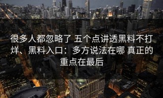 很多人都忽略了 五个点讲透黑料不打烊、黑料入口：多方说法在哪 真正的重点在最后