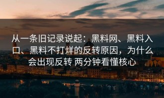 从一条旧记录说起：黑料网、黑料入口、黑料不打烊的反转原因，为什么会出现反转 两分钟看懂核心