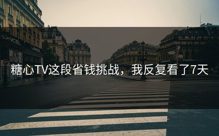 糖心TV这段省钱挑战，我反复看了7天