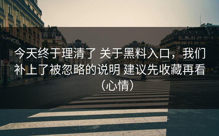 今天终于理清了 关于黑料入口，我们补上了被忽略的说明 建议先收藏再看（心情）