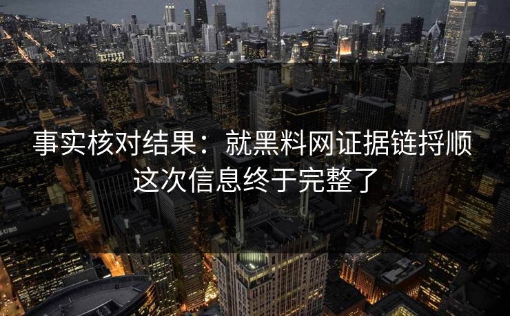 事实核对结果：就黑料网证据链捋顺 这次信息终于完整了