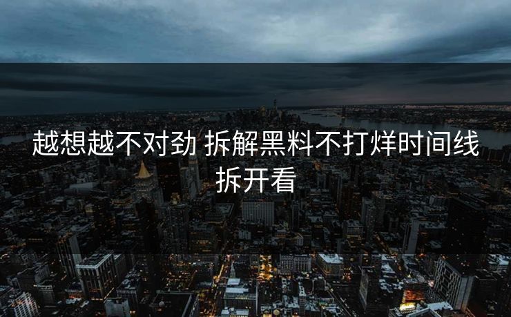 越想越不对劲 拆解黑料不打烊时间线拆开看