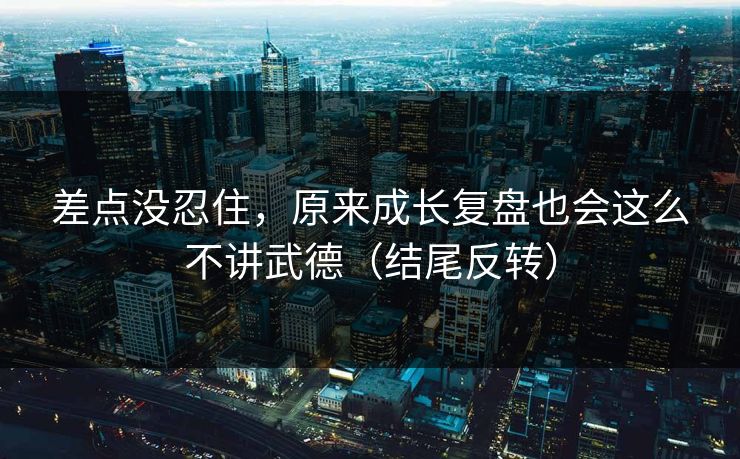 差点没忍住，原来成长复盘也会这么不讲武德（结尾反转）
