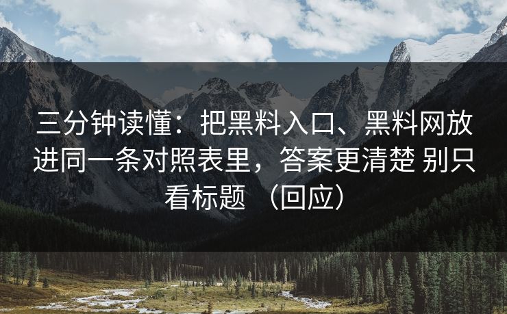 三分钟读懂：把黑料入口、黑料网放进同一条对照表里，答案更清楚 别只看标题 （回应）