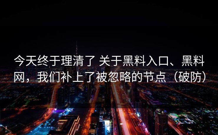 今天终于理清了 关于黑料入口、黑料网，我们补上了被忽略的节点（破防）