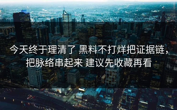 今天终于理清了 黑料不打烊把证据链，把脉络串起来 建议先收藏再看