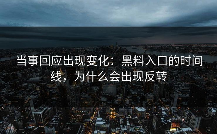 当事回应出现变化：黑料入口的时间线，为什么会出现反转