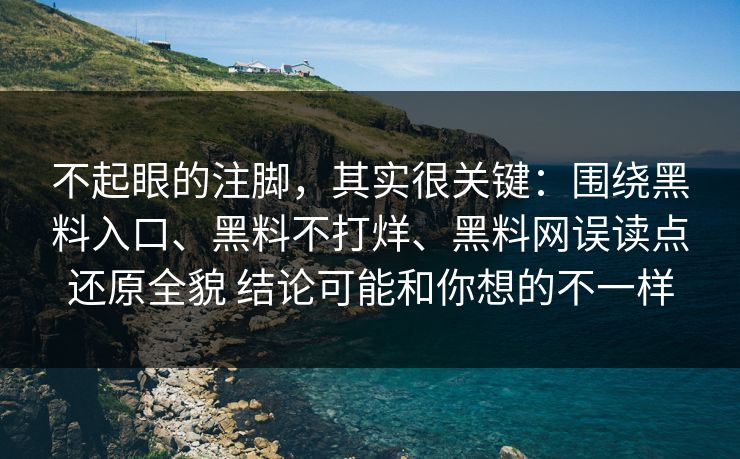 不起眼的注脚，其实很关键：围绕黑料入口、黑料不打烊、黑料网误读点还原全貌 结论可能和你想的不一样
