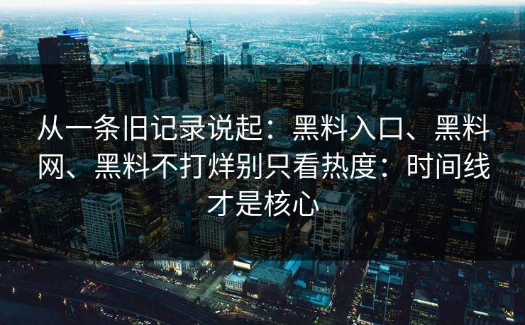 从一条旧记录说起：黑料入口、黑料网、黑料不打烊别只看热度：时间线才是核心