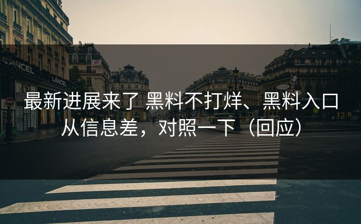 最新进展来了 黑料不打烊、黑料入口从信息差，对照一下（回应）