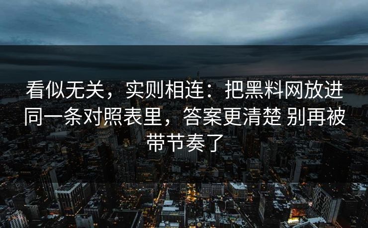 看似无关，实则相连：把黑料网放进同一条对照表里，答案更清楚 别再被带节奏了