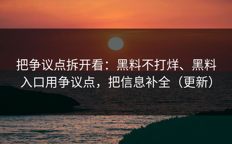 把争议点拆开看：黑料不打烊、黑料入口用争议点，把信息补全（更新）