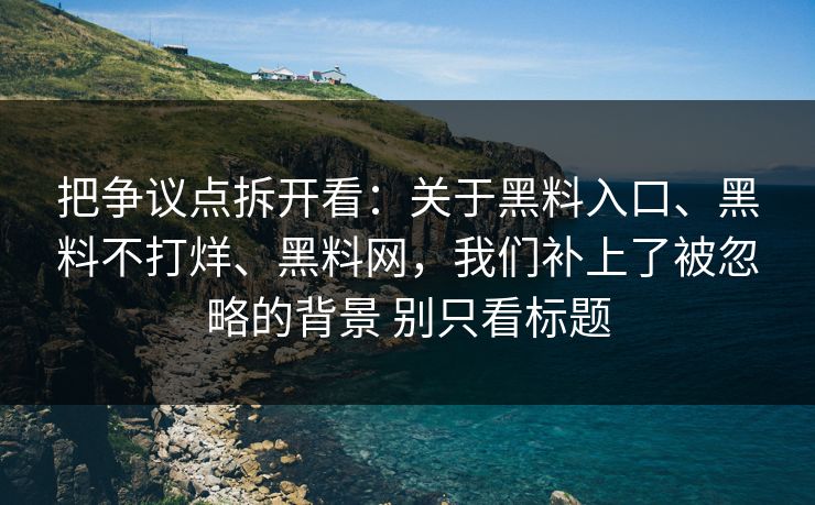 把争议点拆开看：关于黑料入口、黑料不打烊、黑料网，我们补上了被忽略的背景 别只看标题