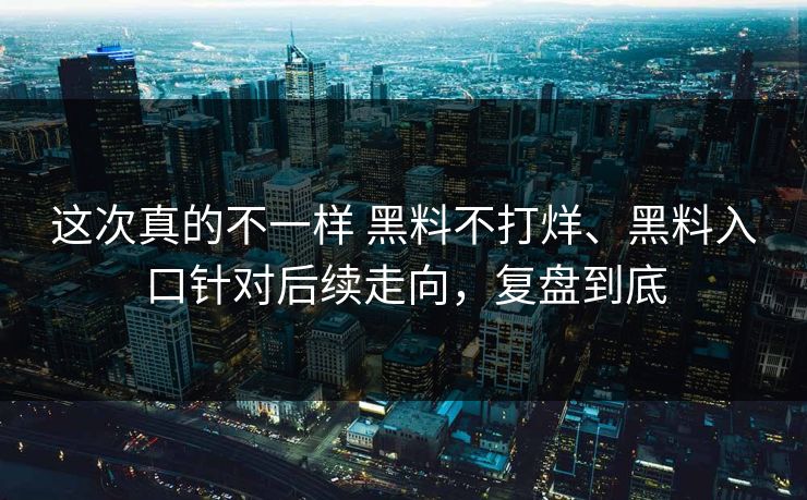 这次真的不一样 黑料不打烊、黑料入口针对后续走向，复盘到底