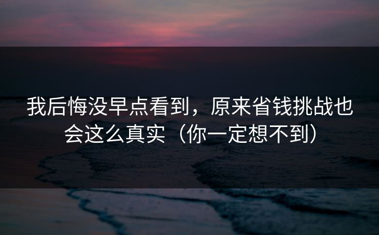 我后悔没早点看到，原来省钱挑战也会这么真实（你一定想不到）
