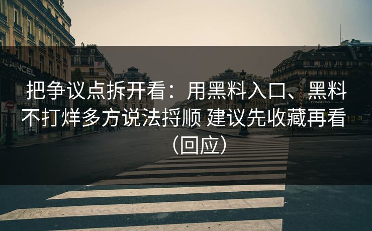 把争议点拆开看：用黑料入口、黑料不打烊多方说法捋顺 建议先收藏再看 （回应）