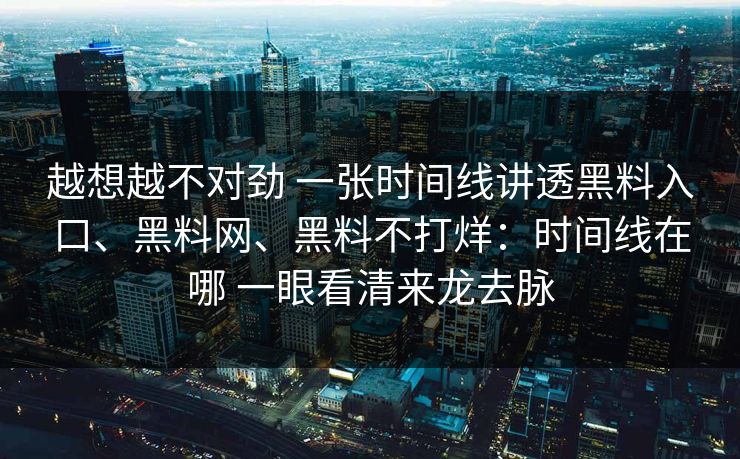 越想越不对劲 一张时间线讲透黑料入口、黑料网、黑料不打烊：时间线在哪 一眼看清来龙去脉