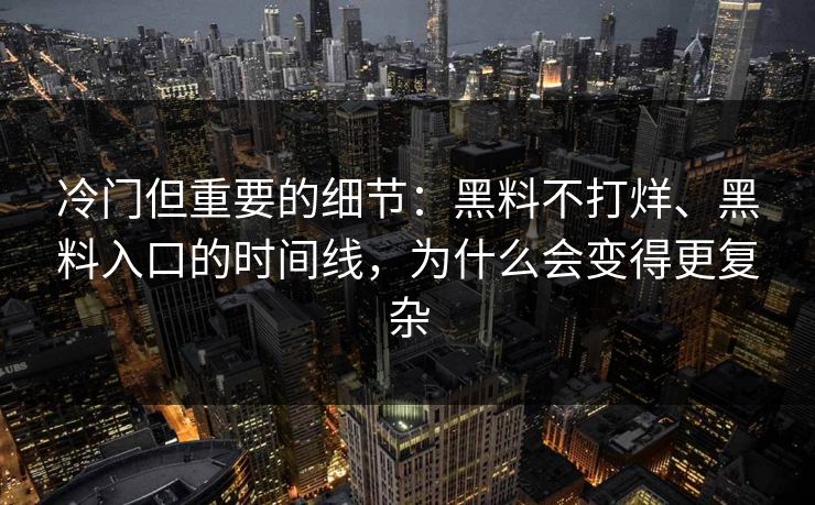 冷门但重要的细节：黑料不打烊、黑料入口的时间线，为什么会变得更复杂