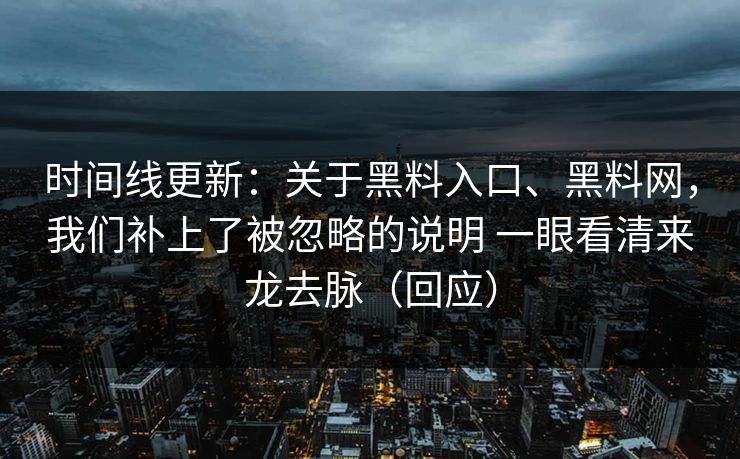 时间线更新：关于黑料入口、黑料网，我们补上了被忽略的说明 一眼看清来龙去脉（回应）