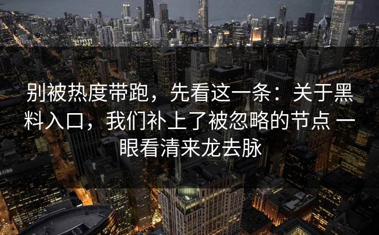 别被热度带跑，先看这一条：关于黑料入口，我们补上了被忽略的节点 一眼看清来龙去脉