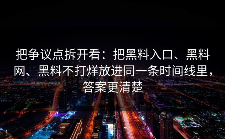 把争议点拆开看：把黑料入口、黑料网、黑料不打烊放进同一条时间线里，答案更清楚
