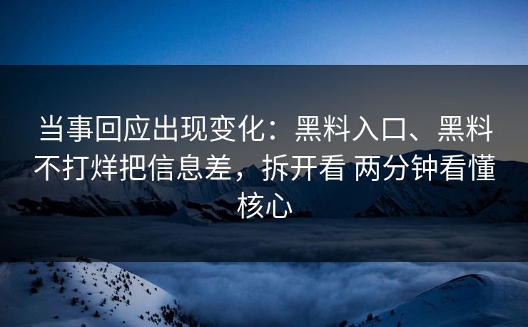 当事回应出现变化：黑料入口、黑料不打烊把信息差，拆开看 两分钟看懂核心