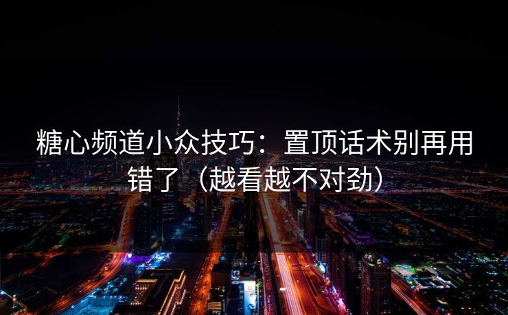 糖心频道小众技巧：置顶话术别再用错了（越看越不对劲）