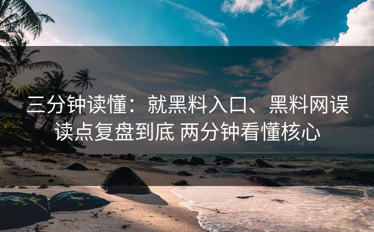 三分钟读懂：就黑料入口、黑料网误读点复盘到底 两分钟看懂核心