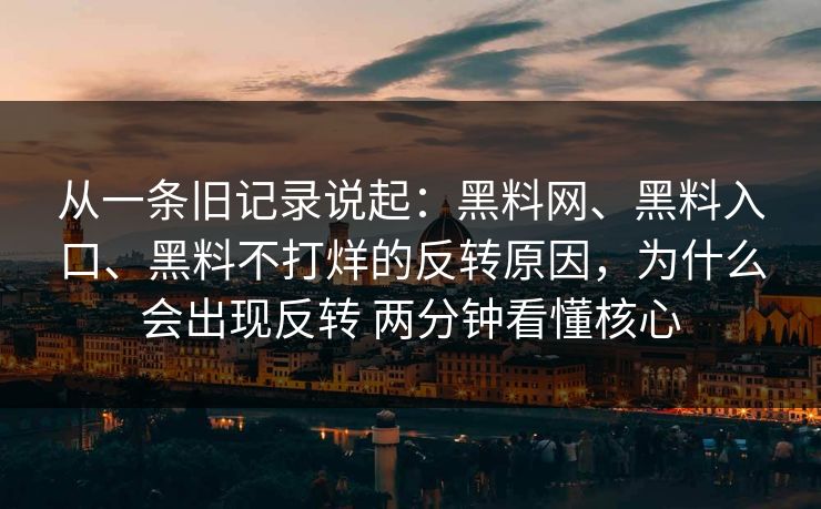 从一条旧记录说起：黑料网、黑料入口、黑料不打烊的反转原因，为什么会出现反转 两分钟看懂核心