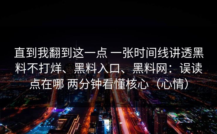 直到我翻到这一点 一张时间线讲透黑料不打烊、黑料入口、黑料网：误读点在哪 两分钟看懂核心（心情）