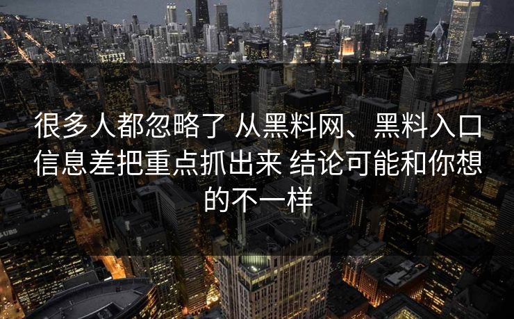 很多人都忽略了 从黑料网、黑料入口信息差把重点抓出来 结论可能和你想的不一样