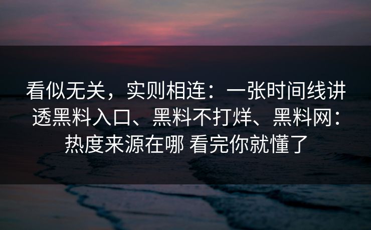 看似无关，实则相连：一张时间线讲透黑料入口、黑料不打烊、黑料网：热度来源在哪 看完你就懂了