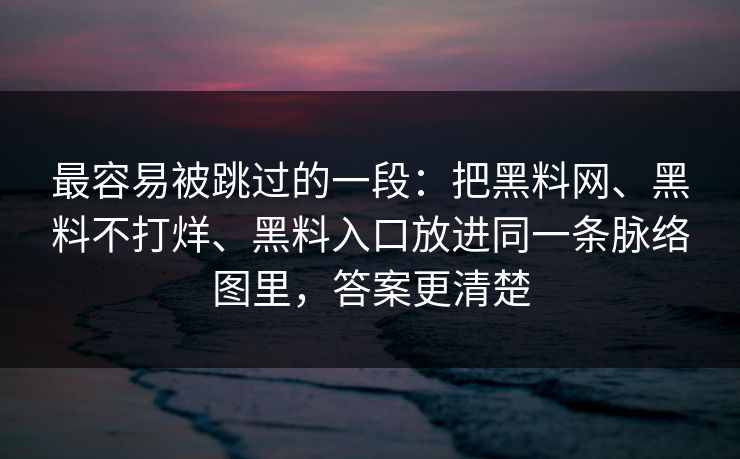 最容易被跳过的一段：把黑料网、黑料不打烊、黑料入口放进同一条脉络图里，答案更清楚