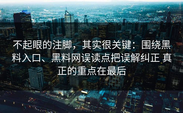 不起眼的注脚，其实很关键：围绕黑料入口、黑料网误读点把误解纠正 真正的重点在最后