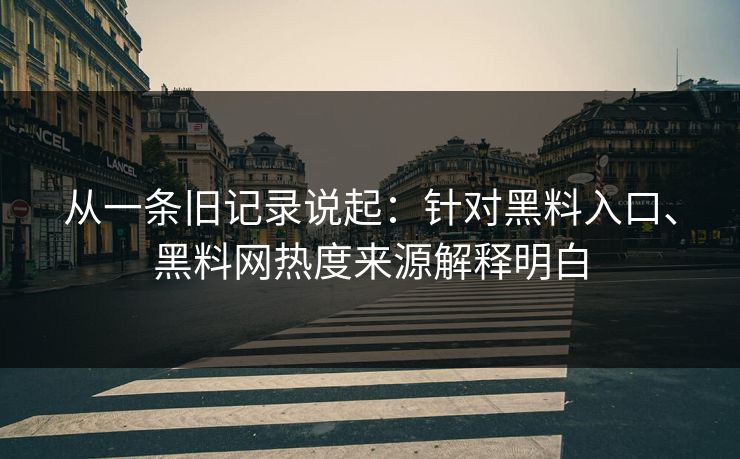 从一条旧记录说起：针对黑料入口、黑料网热度来源解释明白