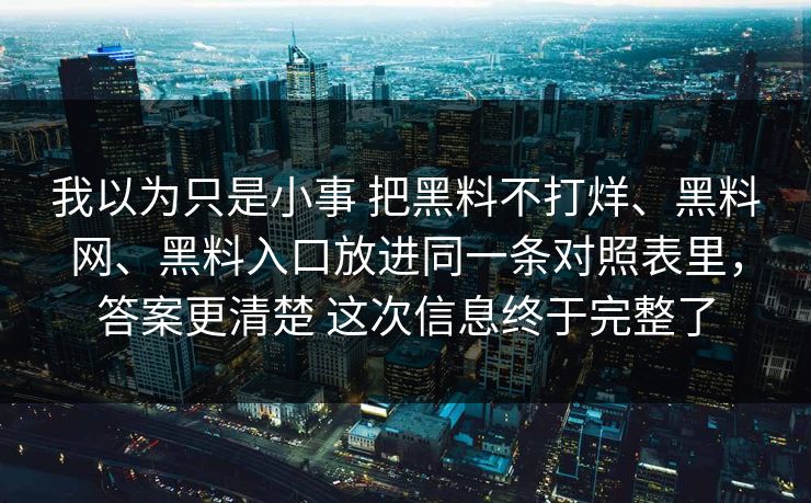 我以为只是小事 把黑料不打烊、黑料网、黑料入口放进同一条对照表里，答案更清楚 这次信息终于完整了