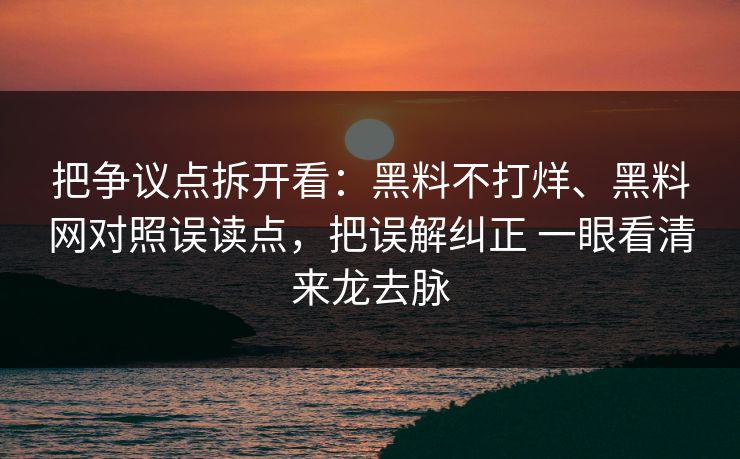 把争议点拆开看：黑料不打烊、黑料网对照误读点，把误解纠正 一眼看清来龙去脉