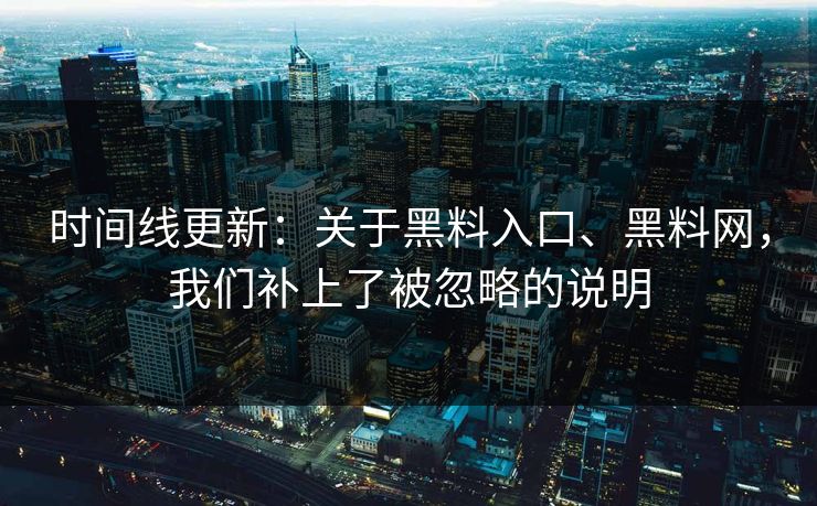 时间线更新：关于黑料入口、黑料网，我们补上了被忽略的说明