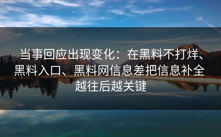 当事回应出现变化：在黑料不打烊、黑料入口、黑料网信息差把信息补全 越往后越关键