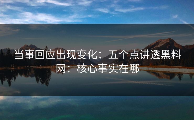 当事回应出现变化：五个点讲透黑料网：核心事实在哪