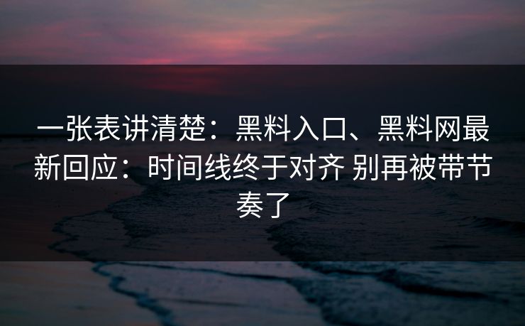 一张表讲清楚：黑料入口、黑料网最新回应：时间线终于对齐 别再被带节奏了