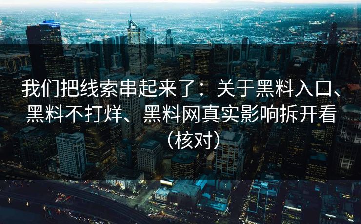 我们把线索串起来了：关于黑料入口、黑料不打烊、黑料网真实影响拆开看（核对）