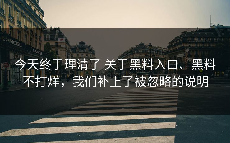 今天终于理清了 关于黑料入口、黑料不打烊，我们补上了被忽略的说明