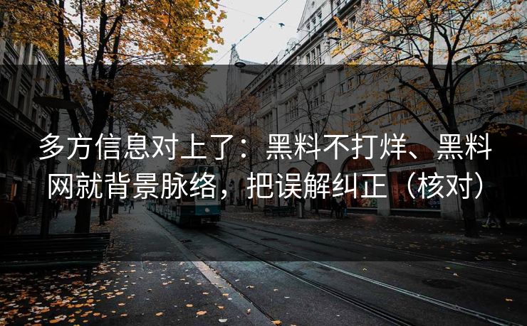 多方信息对上了：黑料不打烊、黑料网就背景脉络，把误解纠正（核对）