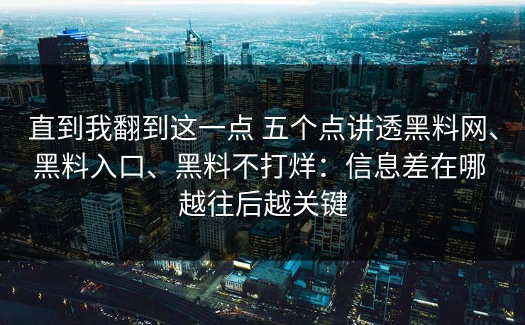 直到我翻到这一点 五个点讲透黑料网、黑料入口、黑料不打烊：信息差在哪 越往后越关键