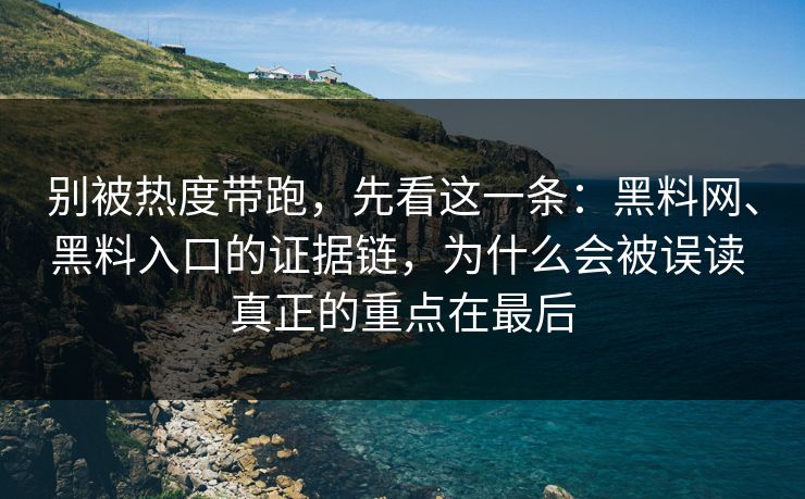 别被热度带跑，先看这一条：黑料网、黑料入口的证据链，为什么会被误读 真正的重点在最后